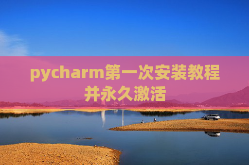 pycharm第一次安装教程并永久激活